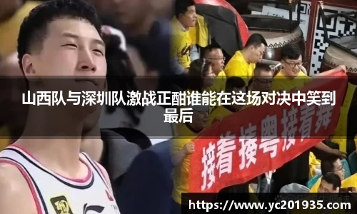 山西队与深圳队激战正酣谁能在这场对决中笑到最后