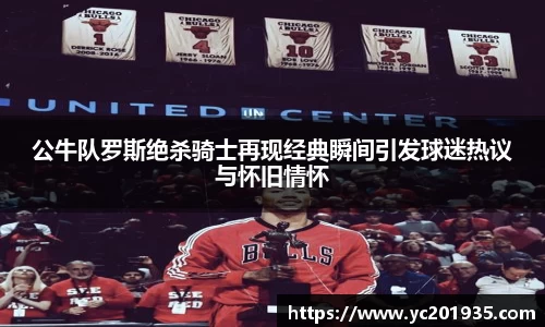 公牛队罗斯绝杀骑士再现经典瞬间引发球迷热议与怀旧情怀