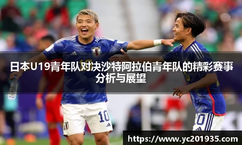 日本U19青年队对决沙特阿拉伯青年队的精彩赛事分析与展望