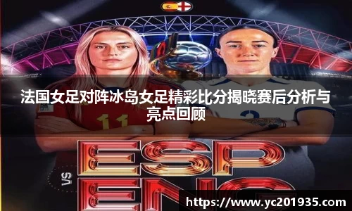 法国女足对阵冰岛女足精彩比分揭晓赛后分析与亮点回顾