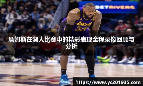 詹姆斯在湖人比赛中的精彩表现全程录像回顾与分析