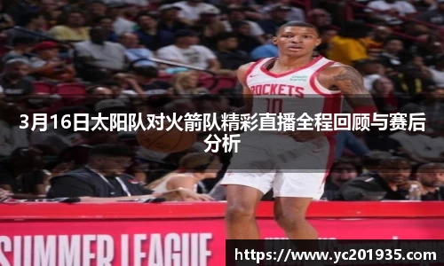 3月16日太阳队对火箭队精彩直播全程回顾与赛后分析