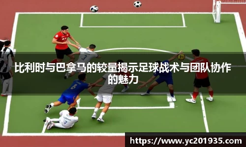 比利时与巴拿马的较量揭示足球战术与团队协作的魅力
